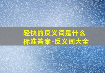 轻快的反义词是什么 标准答案-反义词大全